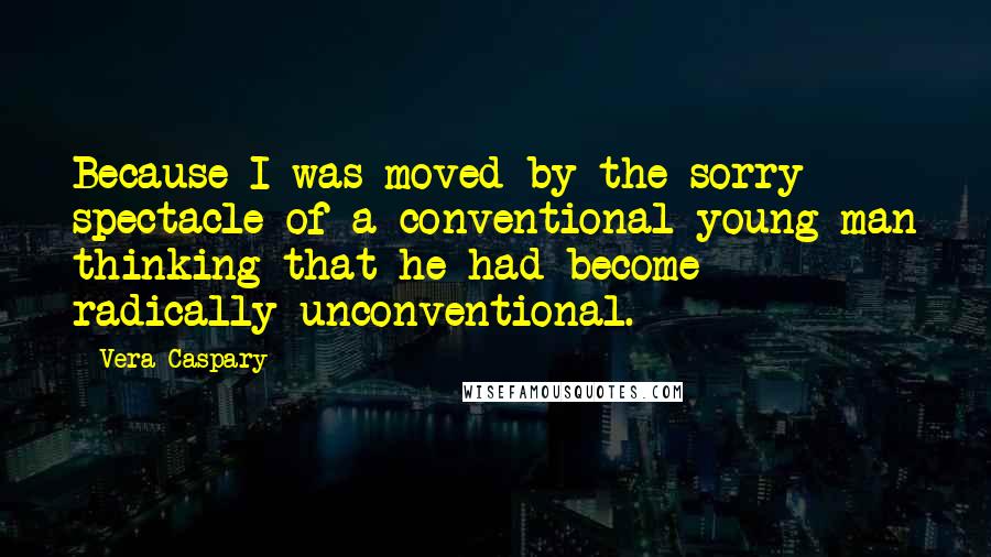 Vera Caspary Quotes: Because I was moved by the sorry spectacle of a conventional young man thinking that he had become radically unconventional.