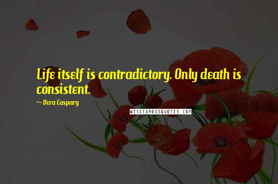 Vera Caspary Quotes: Life itself is contradictory. Only death is consistent.