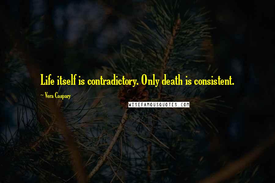 Vera Caspary Quotes: Life itself is contradictory. Only death is consistent.