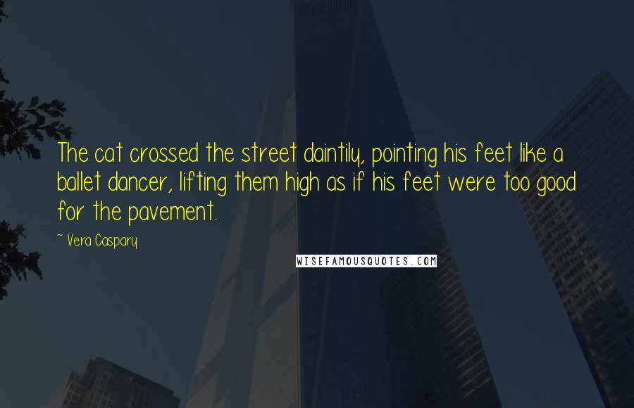 Vera Caspary Quotes: The cat crossed the street daintily, pointing his feet like a ballet dancer, lifting them high as if his feet were too good for the pavement.