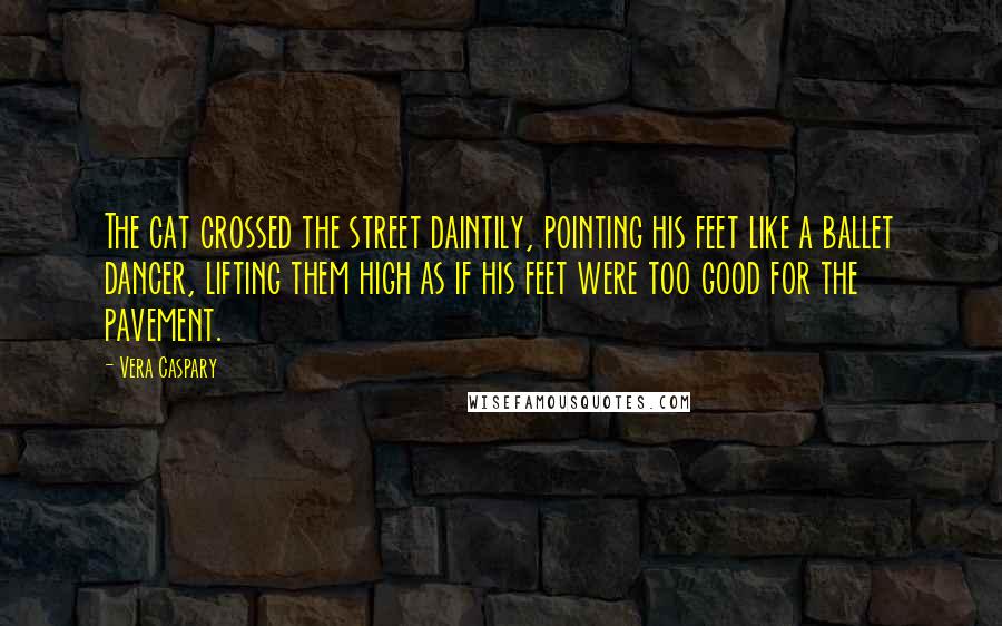 Vera Caspary Quotes: The cat crossed the street daintily, pointing his feet like a ballet dancer, lifting them high as if his feet were too good for the pavement.