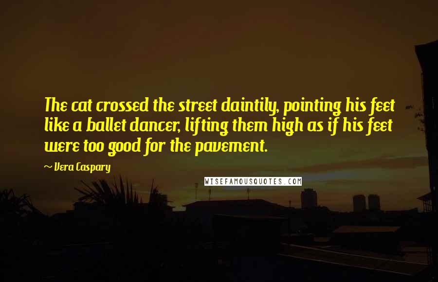 Vera Caspary Quotes: The cat crossed the street daintily, pointing his feet like a ballet dancer, lifting them high as if his feet were too good for the pavement.