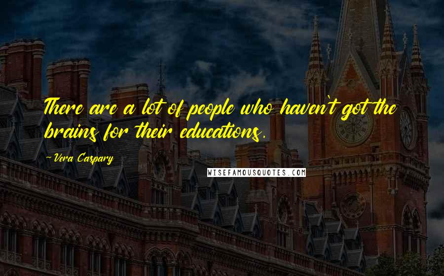Vera Caspary Quotes: There are a lot of people who haven't got the brains for their educations.