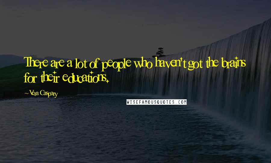 Vera Caspary Quotes: There are a lot of people who haven't got the brains for their educations.