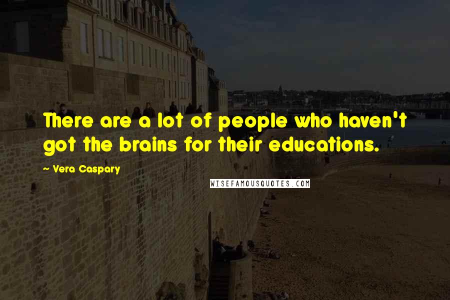 Vera Caspary Quotes: There are a lot of people who haven't got the brains for their educations.