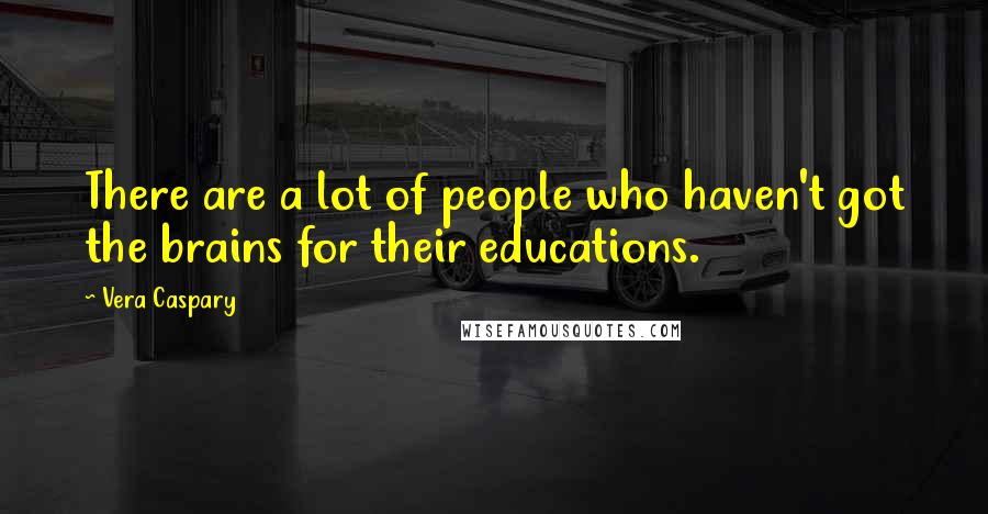 Vera Caspary Quotes: There are a lot of people who haven't got the brains for their educations.