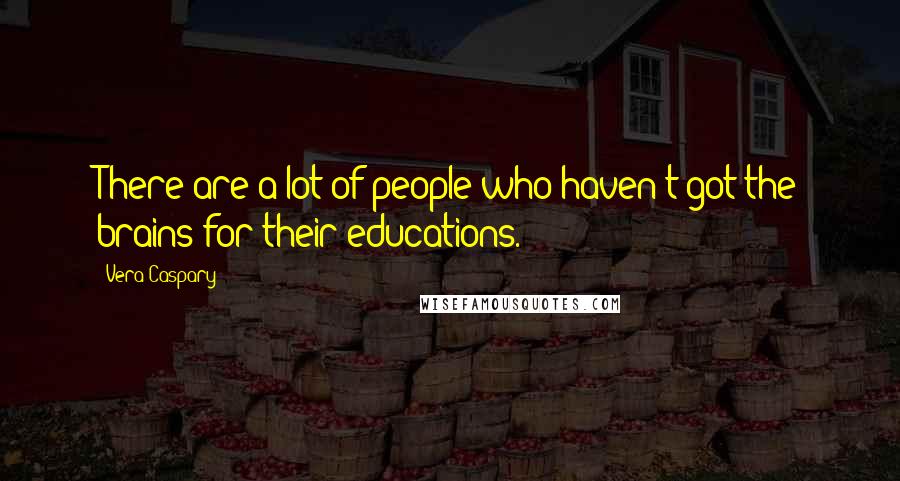 Vera Caspary Quotes: There are a lot of people who haven't got the brains for their educations.