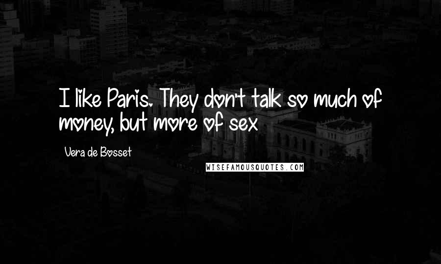 Vera De Bosset Quotes: I like Paris. They don't talk so much of money, but more of sex