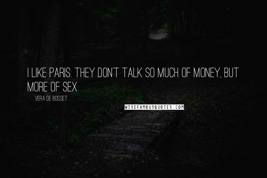 Vera De Bosset Quotes: I like Paris. They don't talk so much of money, but more of sex