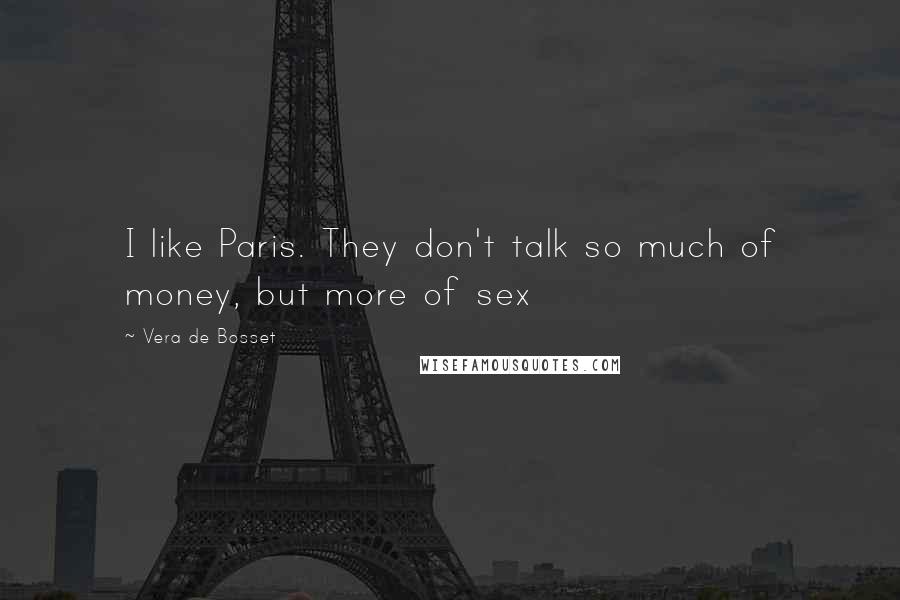 Vera De Bosset Quotes: I like Paris. They don't talk so much of money, but more of sex