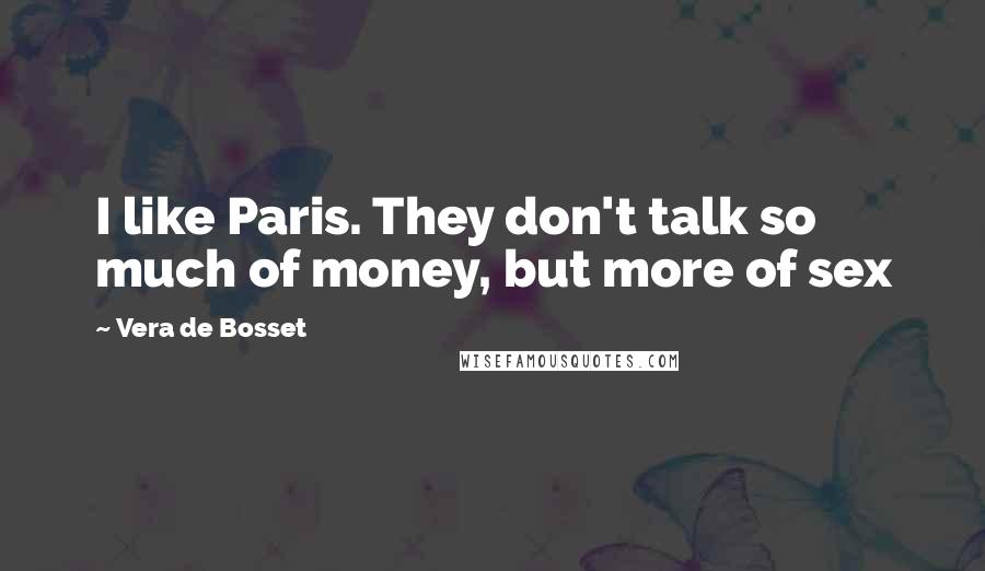 Vera De Bosset Quotes: I like Paris. They don't talk so much of money, but more of sex