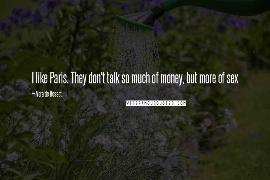 Vera De Bosset Quotes: I like Paris. They don't talk so much of money, but more of sex