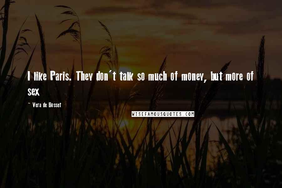 Vera De Bosset Quotes: I like Paris. They don't talk so much of money, but more of sex