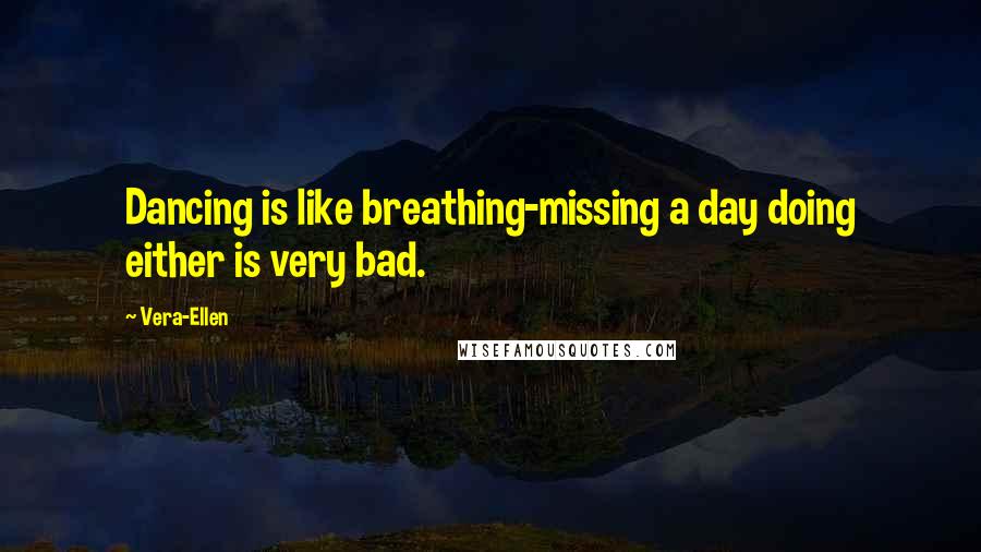 Vera-Ellen Quotes: Dancing is like breathing-missing a day doing either is very bad.