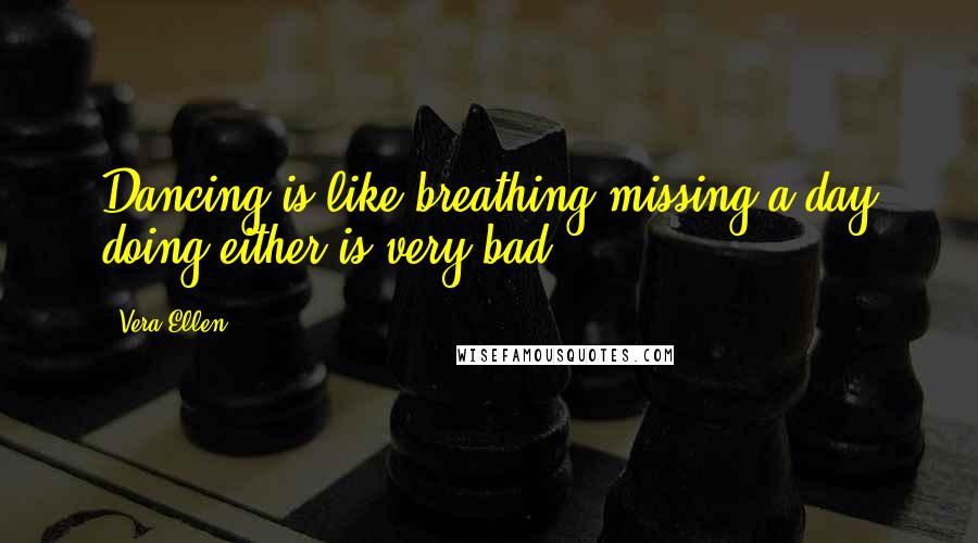 Vera-Ellen Quotes: Dancing is like breathing-missing a day doing either is very bad.