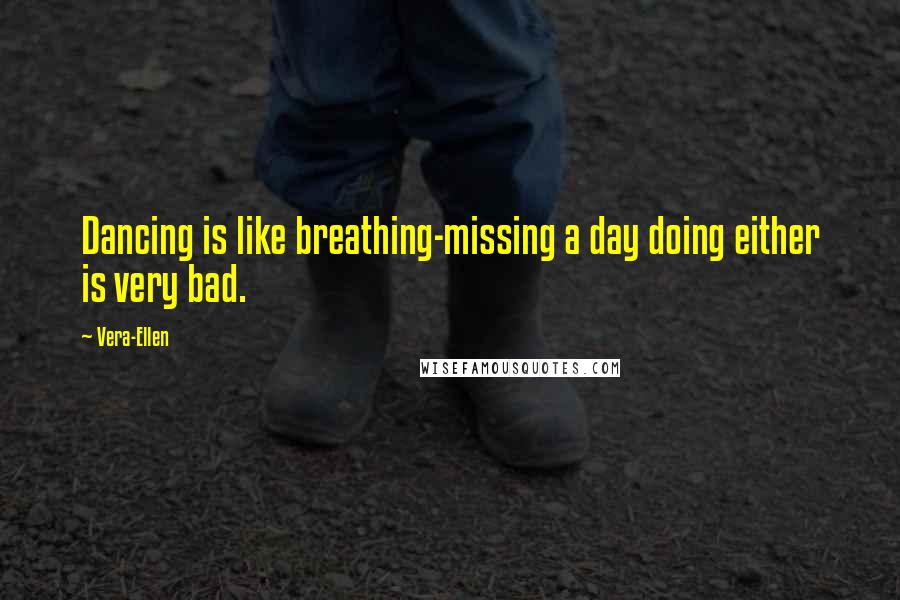 Vera-Ellen Quotes: Dancing is like breathing-missing a day doing either is very bad.