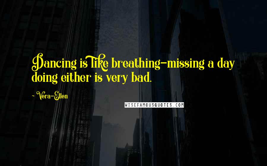 Vera-Ellen Quotes: Dancing is like breathing-missing a day doing either is very bad.