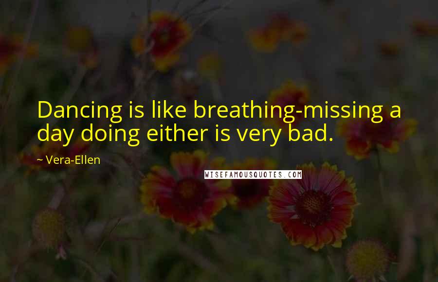 Vera-Ellen Quotes: Dancing is like breathing-missing a day doing either is very bad.