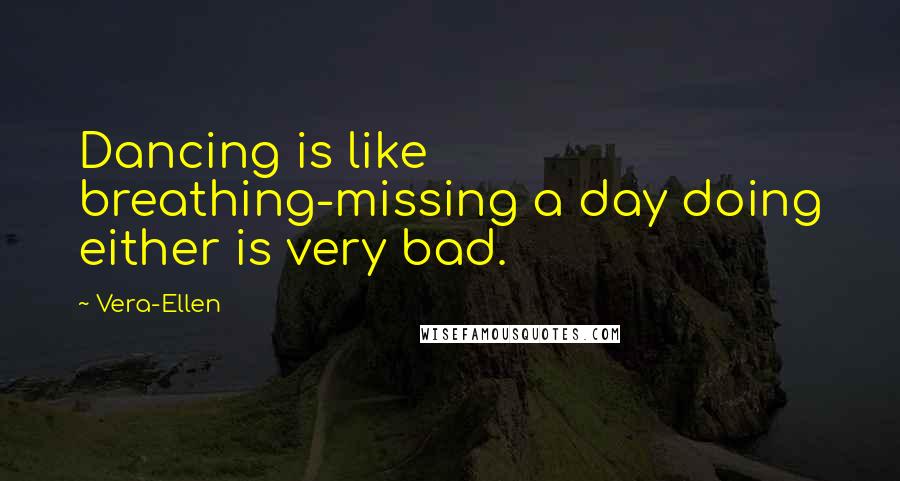 Vera-Ellen Quotes: Dancing is like breathing-missing a day doing either is very bad.