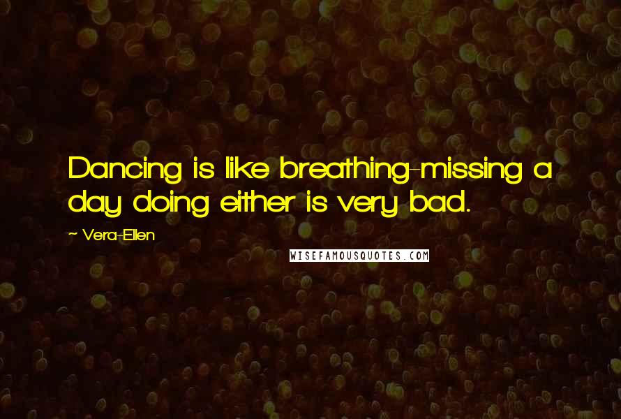 Vera-Ellen Quotes: Dancing is like breathing-missing a day doing either is very bad.