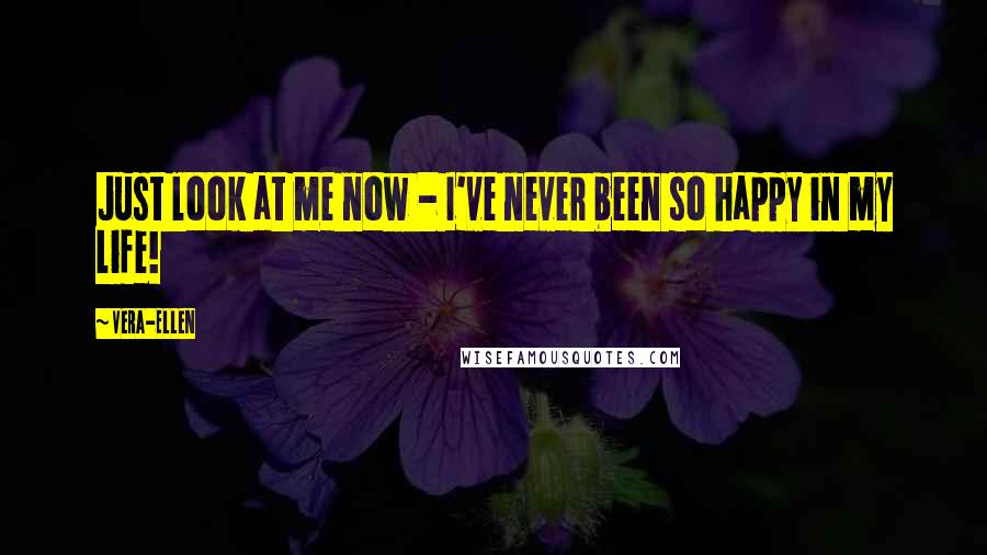 Vera-Ellen Quotes: Just look at me now - I've never been so happy in my life!