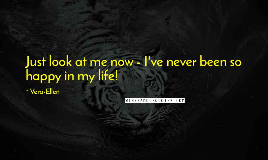 Vera-Ellen Quotes: Just look at me now - I've never been so happy in my life!