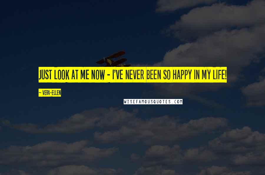 Vera-Ellen Quotes: Just look at me now - I've never been so happy in my life!