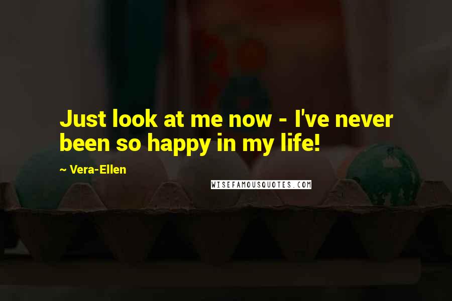 Vera-Ellen Quotes: Just look at me now - I've never been so happy in my life!