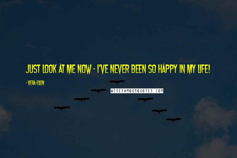 Vera-Ellen Quotes: Just look at me now - I've never been so happy in my life!