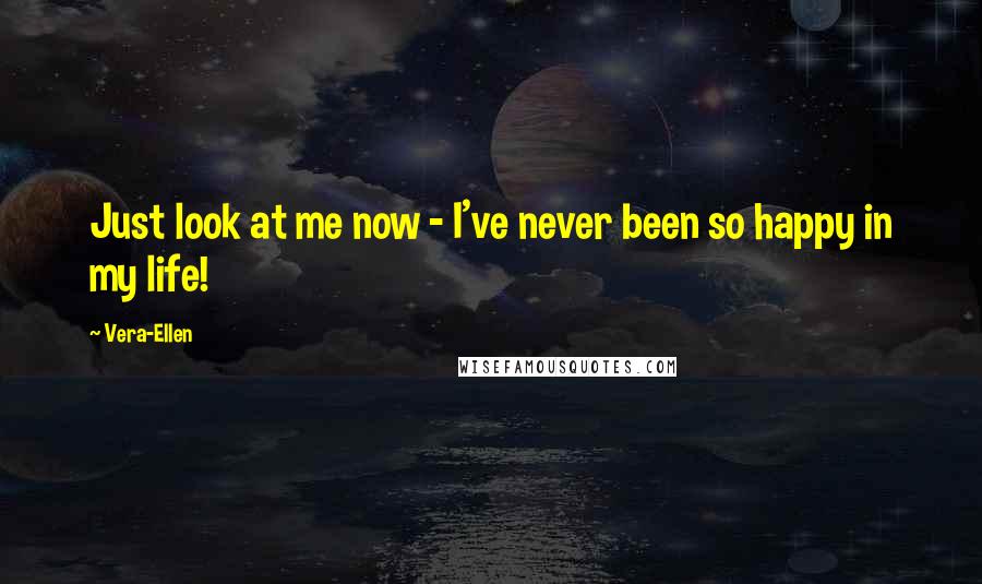 Vera-Ellen Quotes: Just look at me now - I've never been so happy in my life!