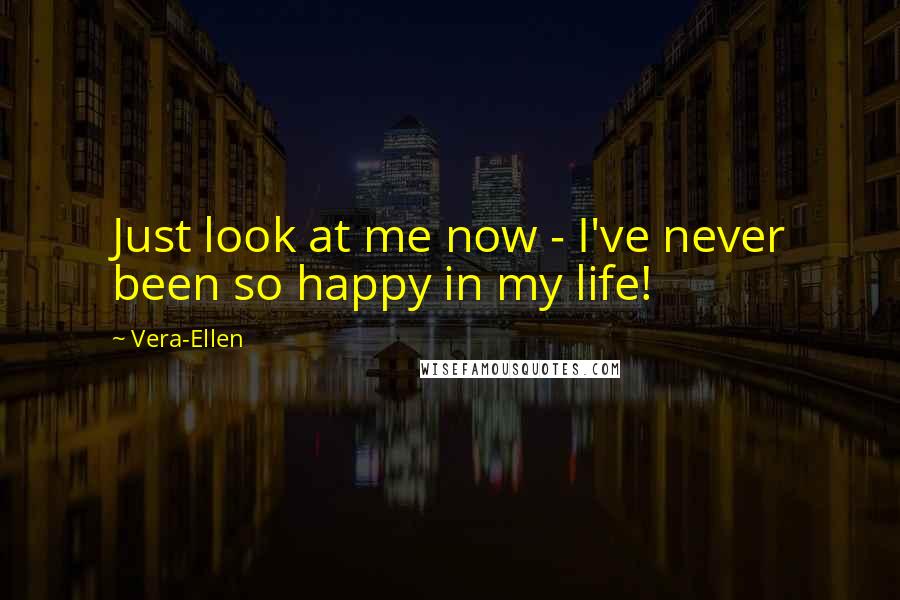 Vera-Ellen Quotes: Just look at me now - I've never been so happy in my life!