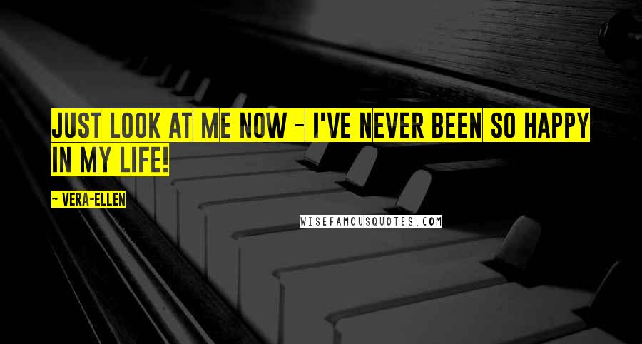 Vera-Ellen Quotes: Just look at me now - I've never been so happy in my life!