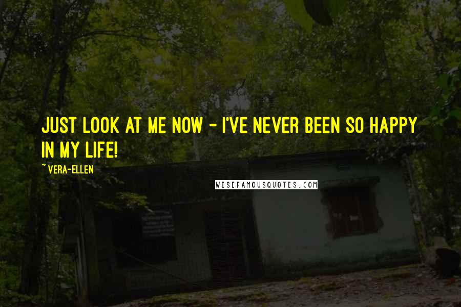 Vera-Ellen Quotes: Just look at me now - I've never been so happy in my life!