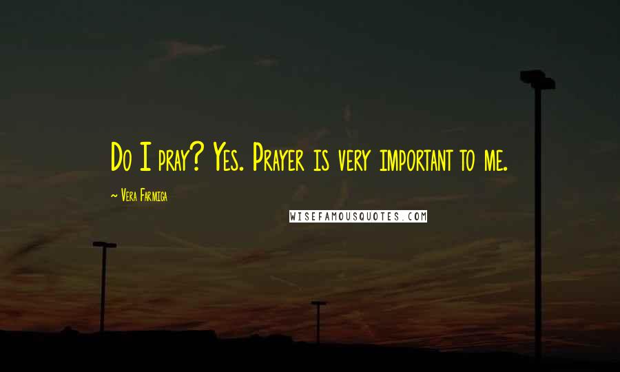 Vera Farmiga Quotes: Do I pray? Yes. Prayer is very important to me.