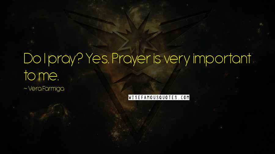 Vera Farmiga Quotes: Do I pray? Yes. Prayer is very important to me.