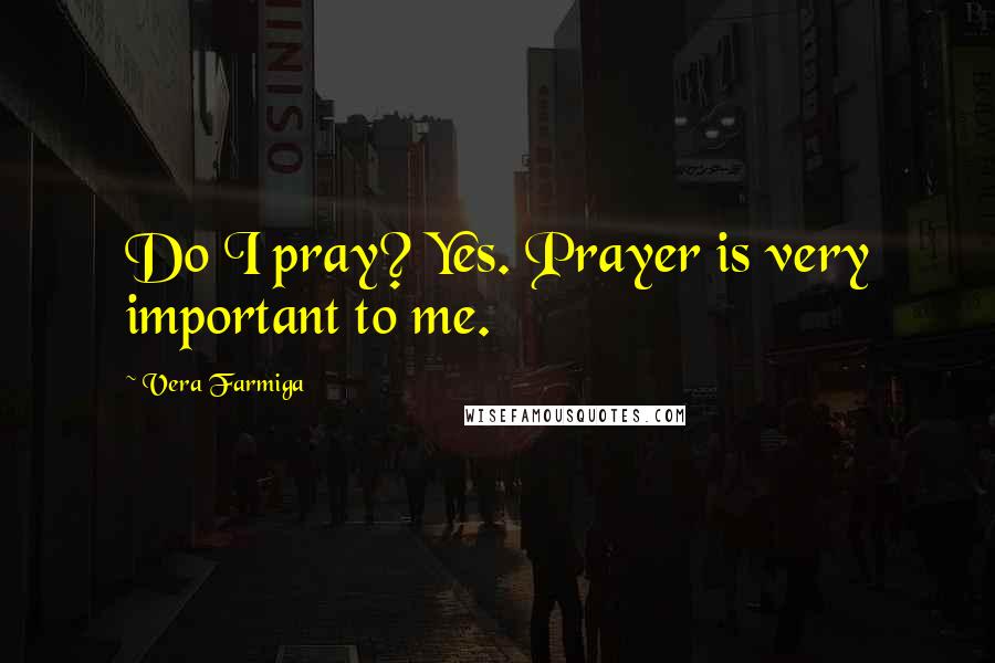Vera Farmiga Quotes: Do I pray? Yes. Prayer is very important to me.