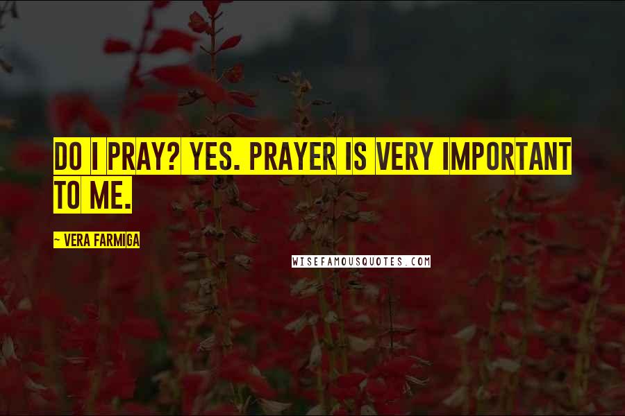 Vera Farmiga Quotes: Do I pray? Yes. Prayer is very important to me.