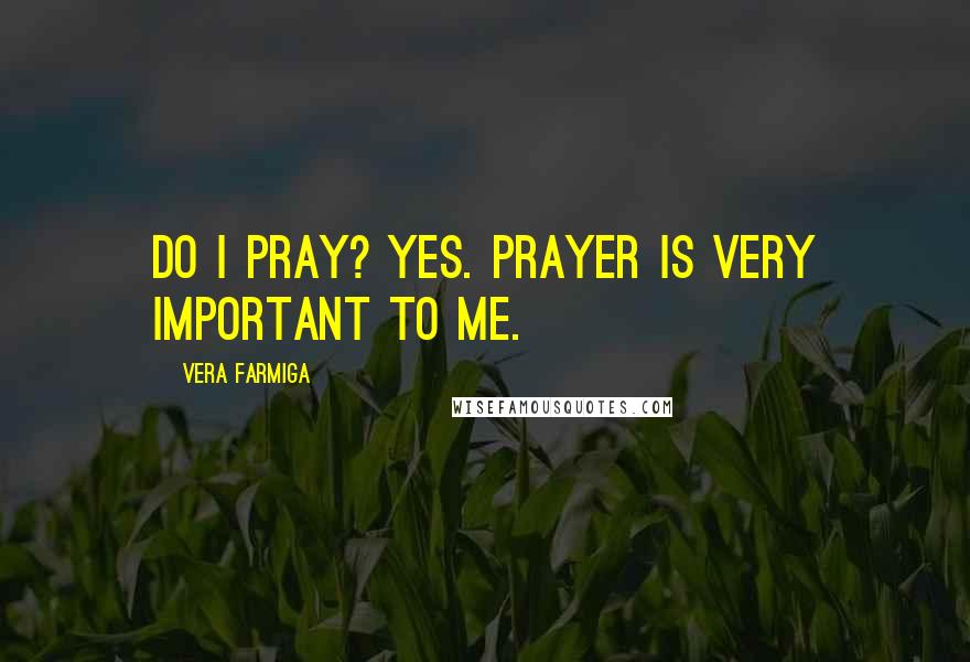 Vera Farmiga Quotes: Do I pray? Yes. Prayer is very important to me.