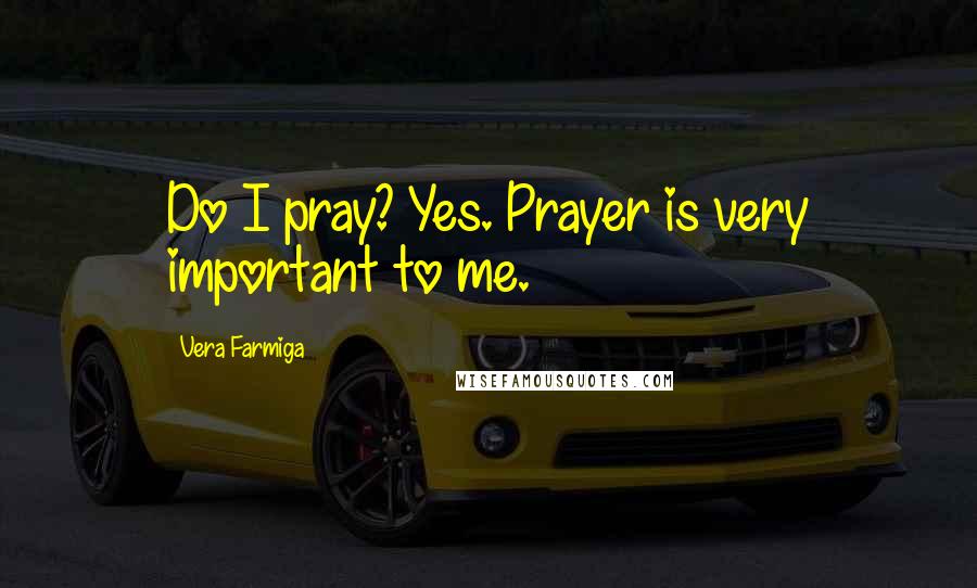 Vera Farmiga Quotes: Do I pray? Yes. Prayer is very important to me.