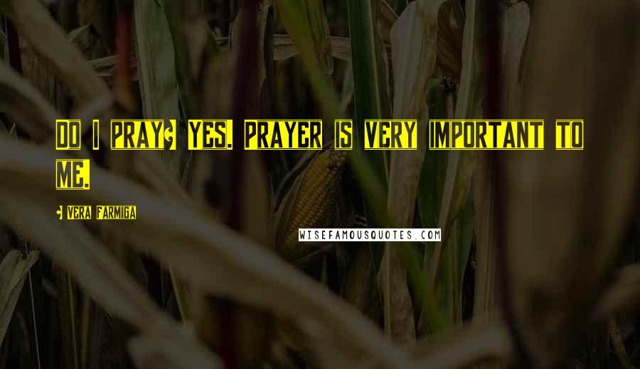 Vera Farmiga Quotes: Do I pray? Yes. Prayer is very important to me.