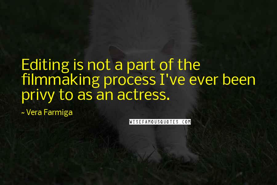 Vera Farmiga Quotes: Editing is not a part of the filmmaking process I've ever been privy to as an actress.