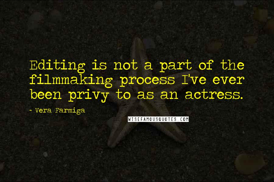 Vera Farmiga Quotes: Editing is not a part of the filmmaking process I've ever been privy to as an actress.