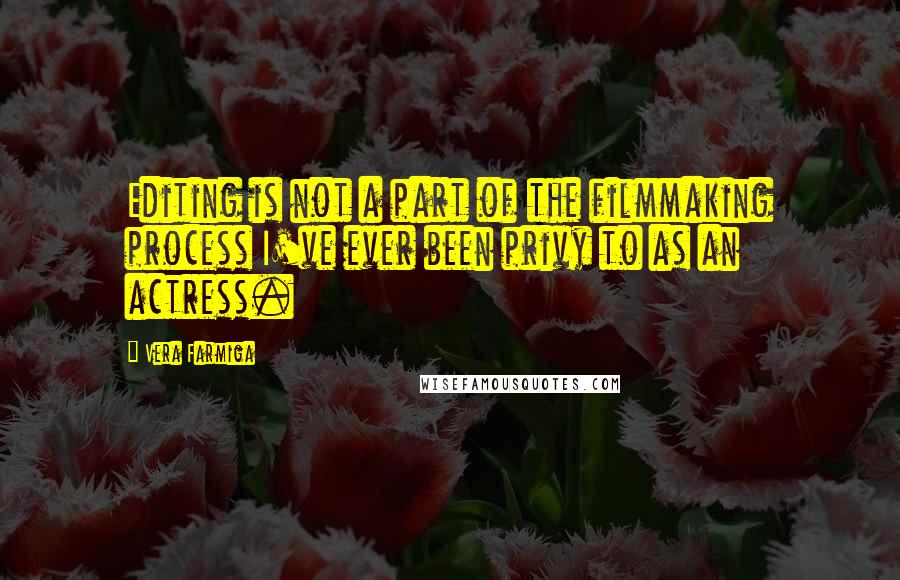 Vera Farmiga Quotes: Editing is not a part of the filmmaking process I've ever been privy to as an actress.