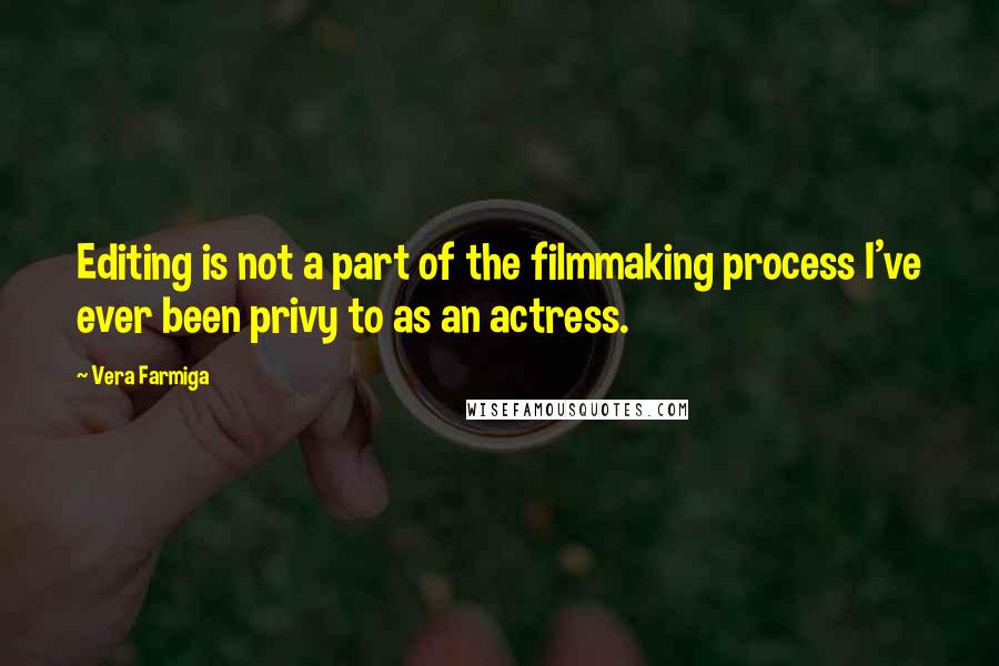 Vera Farmiga Quotes: Editing is not a part of the filmmaking process I've ever been privy to as an actress.