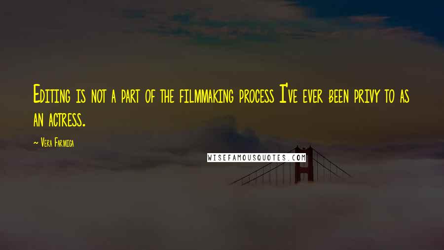 Vera Farmiga Quotes: Editing is not a part of the filmmaking process I've ever been privy to as an actress.