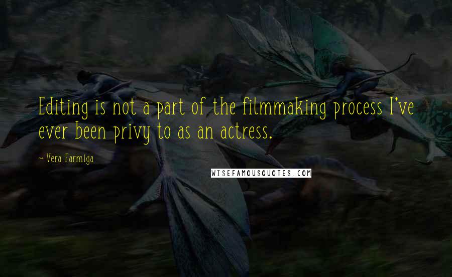 Vera Farmiga Quotes: Editing is not a part of the filmmaking process I've ever been privy to as an actress.