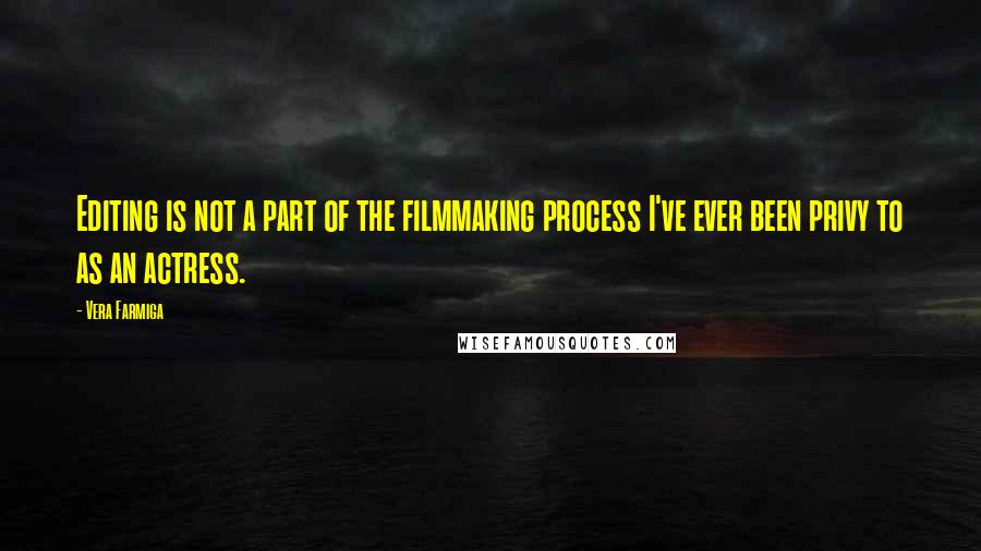 Vera Farmiga Quotes: Editing is not a part of the filmmaking process I've ever been privy to as an actress.