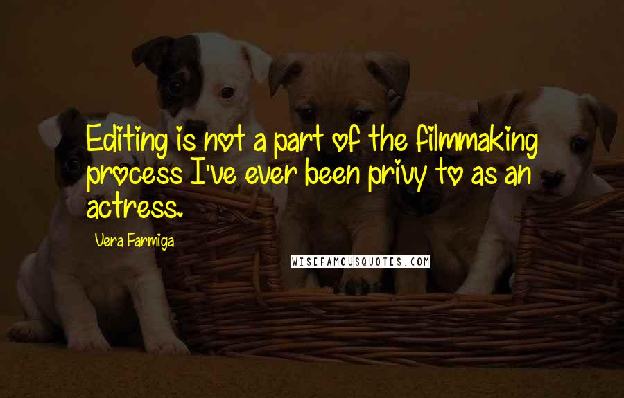 Vera Farmiga Quotes: Editing is not a part of the filmmaking process I've ever been privy to as an actress.