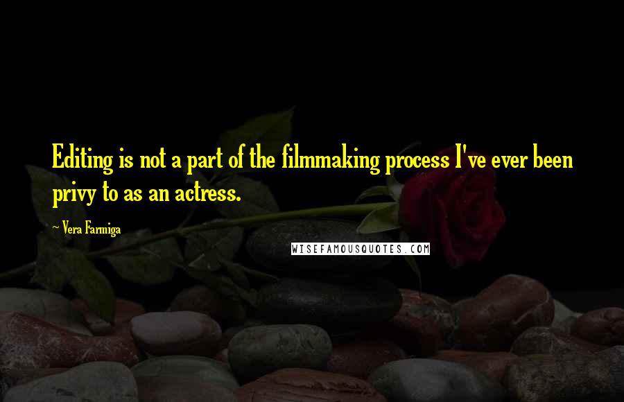 Vera Farmiga Quotes: Editing is not a part of the filmmaking process I've ever been privy to as an actress.