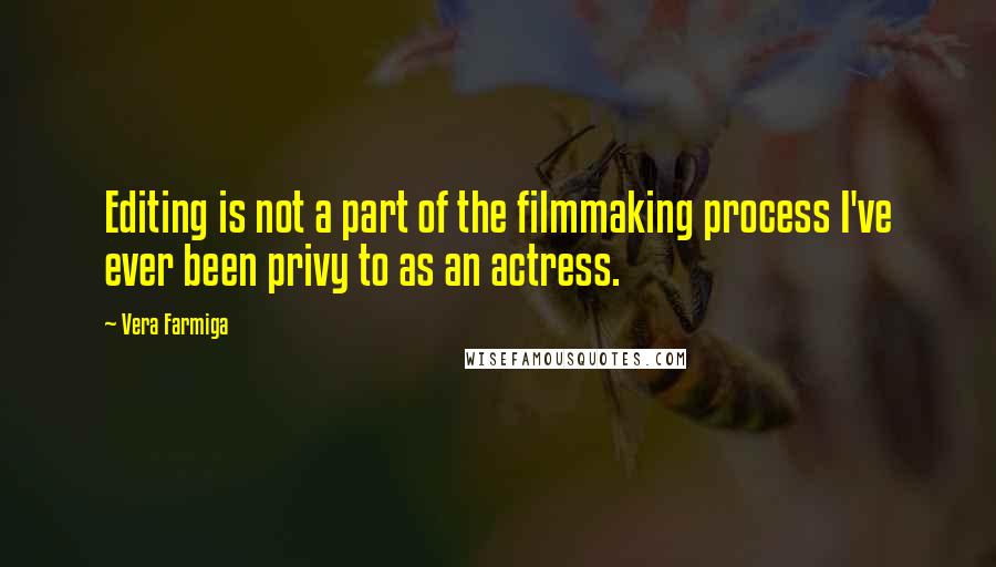 Vera Farmiga Quotes: Editing is not a part of the filmmaking process I've ever been privy to as an actress.